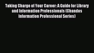 Read Taking Charge of Your Career: A Guide for Library and Information Professionals (Chandos