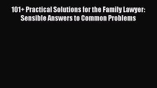 Read 101+ Practical Solutions for the Family Lawyer: Sensible Answers to Common Problems Ebook
