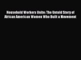 Read Household Workers Unite: The Untold Story of African American Women Who Built a Movement