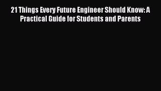 Download 21 Things Every Future Engineer Should Know: A Practical Guide for Students and Parents
