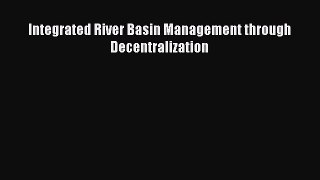Download Integrated River Basin Management through Decentralization Free Books