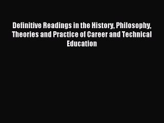 Read Definitive Readings in the History Philosophy Theories and Practice of Career and Technical