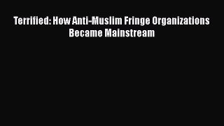 Download Terrified: How Anti-Muslim Fringe Organizations Became Mainstream Ebook Free