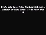 Download How To Make Money Online: The Complete Newbies Guide to e-Business (Earning Income