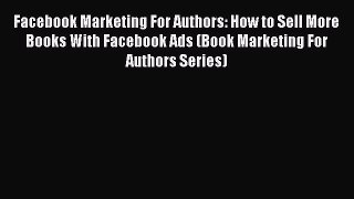 PDF Facebook Marketing For Authors: How to Sell More Books With Facebook Ads (Book Marketing