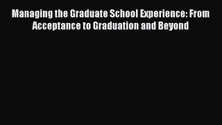 Read Managing the Graduate School Experience: From Acceptance to Graduation and Beyond Ebook