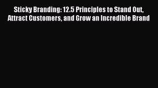 [Download PDF] Sticky Branding: 12.5 Principles to Stand Out Attract Customers and Grow an