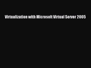 Download Virtualization with Microsoft Virtual Server 2005  Read Online