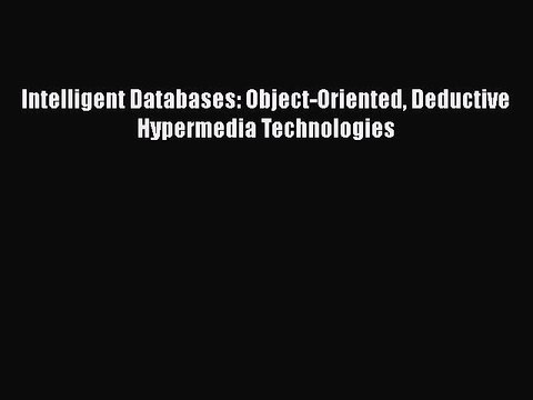 [PDF] Intelligent Databases: Object-Oriented Deductive Hypermedia Technologies [Read] Full