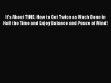 Read It's About TIME: How to Get Twice as Much Done in Half the Time and Enjoy Balance and