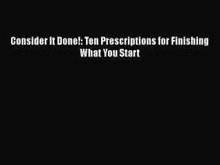 Read Consider It Done!: Ten Prescriptions for Finishing What You Start Ebook