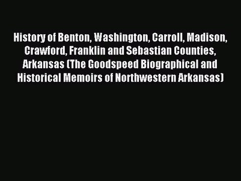 Read History of Benton Washington Carroll Madison Crawford Franklin and Sebastian Counties