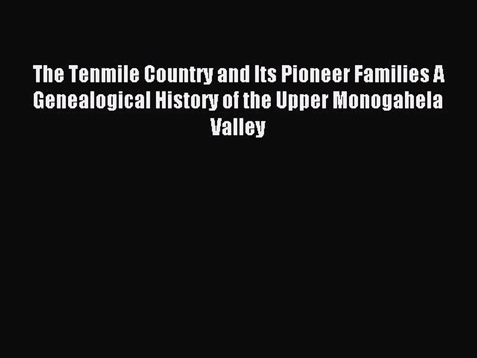 Read The Tenmile Country and Its Pioneer Families A Genealogical History of the Upper Monogahela
