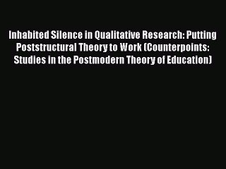 Read Inhabited Silence in Qualitative Research: Putting Poststructural Theory to Work (Counterpoints: