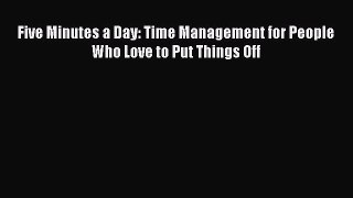 Read Five Minutes a Day: Time Management for People Who Love to Put Things Off Ebook