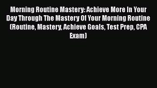 Read Morning Routine Mastery: Achieve More In Your Day Through The Mastery Of Your Morning