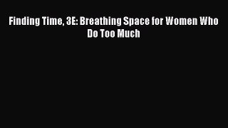 Read Finding Time 3E: Breathing Space for Women Who Do Too Much Ebook