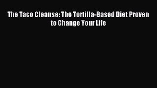 [Download PDF] The Taco Cleanse: The Tortilla-Based Diet Proven to Change Your Life PDF Online
