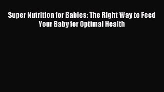 [Download PDF] Super Nutrition for Babies: The Right Way to Feed Your Baby for Optimal Health