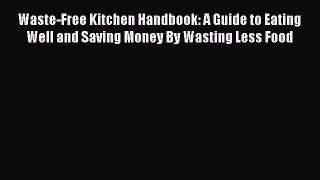 [Download PDF] Waste-Free Kitchen Handbook: A Guide to Eating Well and Saving Money By Wasting