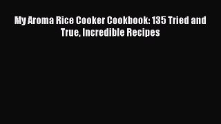 [Download PDF] My Aroma Rice Cooker Cookbook: 135 Tried and True Incredible Recipes PDF Free
