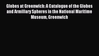 Read Globes at Greenwich: A Catalogue of the Globes and Armillary Spheres in the National Maritime