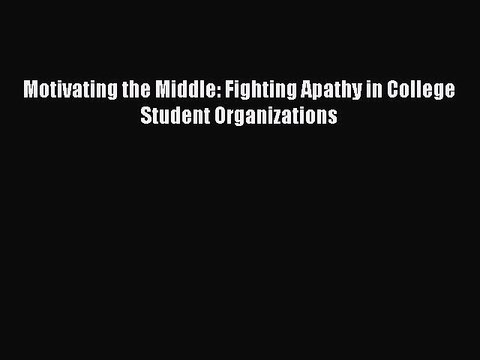Read Motivating the Middle: Fighting Apathy in College Student Organizations Ebook