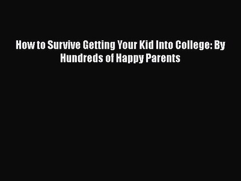 Read How to Survive Getting Your Kid Into College: By Hundreds of Happy Parents Ebook