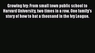 Read Growing Ivy: From small town public school to Harvard University two times in a row. One