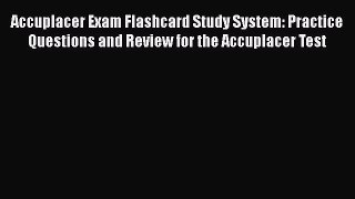 Read Accuplacer Exam Flashcard Study System: Practice Questions and Review for the Accuplacer