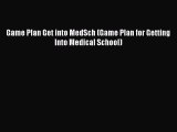 Read Game Plan Get into MedSch (Game Plan for Getting Into Medical School) Ebook