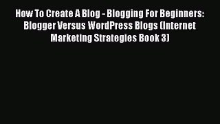 Download How To Create A Blog - Blogging For Beginners: Blogger Versus WordPress Blogs (Internet