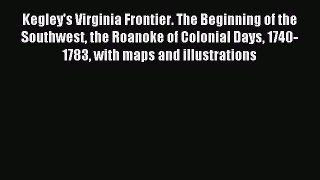 Read Kegley's Virginia Frontier. The Beginning of the Southwest the Roanoke of Colonial Days
