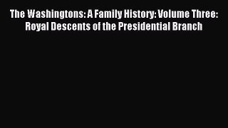 Read The Washingtons: A Family History: Volume Three: Royal Descents of the Presidential Branch
