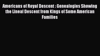 Read Americans of Royal Descent : Genealogies Showing the Lineal Descent from Kings of Some