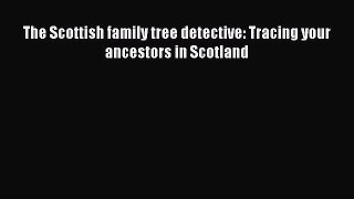Download The Scottish family tree detective: Tracing your ancestors in Scotland PDF Free