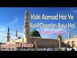 Kiski Aamad Hai Ye Kaisi Chaman Aayi Hai || New Naat Sharif || Ashzad Raza [HD]