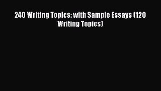 Download 240 Writing Topics: with Sample Essays (120 Writing Topics) PDF