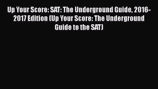 Read Up Your Score: SAT: The Underground Guide 2016-2017 Edition (Up Your Score: The Underground