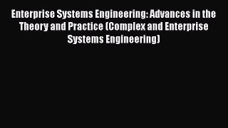 Download Enterprise Systems Engineering: Advances in the Theory and Practice (Complex and Enterprise
