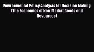 Read Environmental Policy Analysis for Decision Making (The Economics of Non-Market Goods and