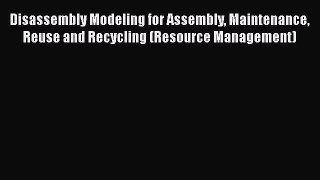 Read Disassembly Modeling for Assembly Maintenance Reuse and Recycling (Resource Management)