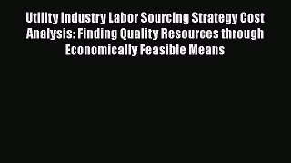 Read Utility Industry Labor Sourcing Strategy Cost Analysis: Finding Quality Resources through