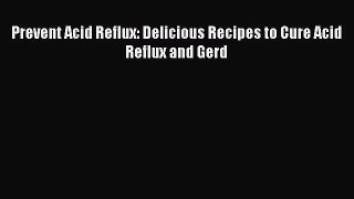 [Download PDF] Prevent Acid Reflux: Delicious Recipes to Cure Acid Reflux and Gerd PDF Free