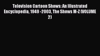 Read Television Cartoon Shows: An Illustrated Encyclopedia 1949 -2003 The Shows M-Z (VOLUME