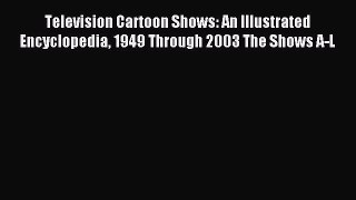 Read Television Cartoon Shows: An Illustrated Encyclopedia 1949 Through 2003 The Shows A-L