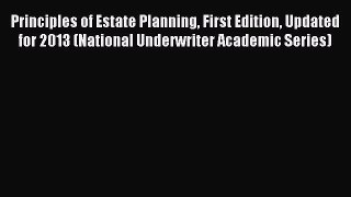 Read Principles of Estate Planning First Edition Updated for 2013 (National Underwriter Academic