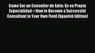 Read Como Ser un Consultor de Exito: En su Propia Especialidad = How to Become a Successful