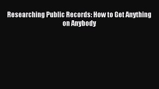 Read Researching Public Records: How to Get Anything on Anybody Ebook Free
