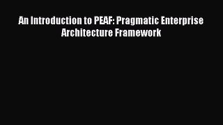 Read An Introduction to PEAF: Pragmatic Enterprise Architecture Framework Ebook Free
